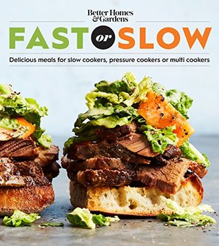 Better Homes And Gardens Fast Or Slow: Delicious Meals for Slow Cookers, Pressure Cookers, or Multi Cookers (Better Homes and Gardens Cooking)