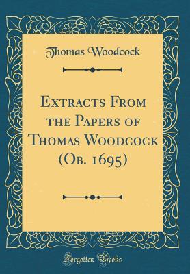 Extracts From the Papers of Thomas Woodcock (Ob. 1695) (Classic Reprint)