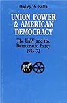 Union Power and American Democracy: The UAW and the Democratic Party, 1935-72