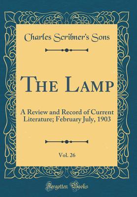 The Lamp, Vol. 26: A Review and Record of Current Literature; February July, 1903 (Classic Reprint)