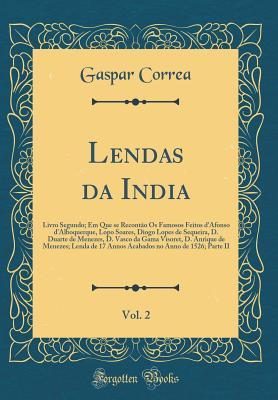 Lendas da India, Vol. 2: Livro Segundo; Em Que se Recont?o Os Famosos Feitos d'Afonso d'Alboquerque, Lopo Soares, Diogo Lopes de Sequeira, D. Duarte ... no Anno de 1526; P (Portuguese Edition)