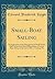 Small-Boat Sailing: An Explanation of the Management of Small Yachts, Half-Decked and Open Sailing-Boats of Various Rigs, Sailing on Sea and on River, Cruising, Etc (Classic Reprint)