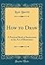 How to Draw: A Practical Book of Instruction in the Art of Illustration