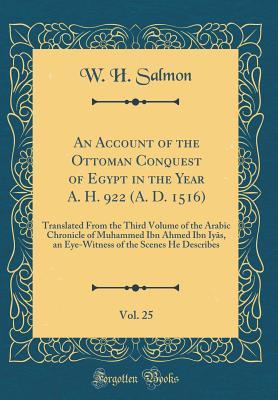 An Account of the Ottoman Conquest of Egypt in the Year A. H. 922 (A. D. 1516): Translated From the Third Volume of the Arabic Chronicle of Muhammed Ibn Ahmed Ibn Iy?s, an Eye-Witness of the Scenes He