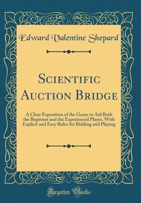 Scientific Auction Bridge: A Clear Exposition of the Game to Aid Both the Beginner and the Experienced Player, With Explicit and Easy Rules for Bidding and Playing (Classic Reprint)