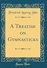 A Treatise on Gymnasticks (Classic Reprint) A Treatise on Gymnasticks (Classic Reprint)