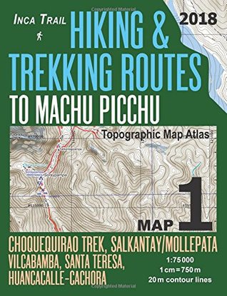 Inca Trail Map 1 Hiking & Trekking Routes to Machu Picchu Topographic Map Atlas Choquequirao Trek, Salkantay/Mollepata, Vilcabamba, Santa Teresa, ... (Travel Guide Hiking Trail Maps Cusco Peru)