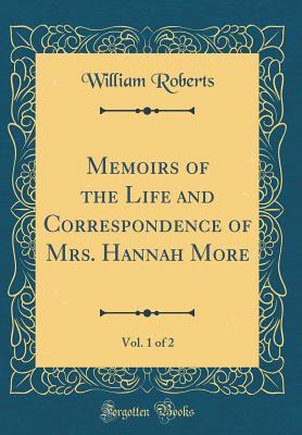 Memoirs of the Life and Correspondence of Mrs. Hannah More, Vol. 1 of 2 (Classic Reprint)