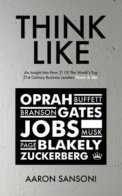 Think Like: An Insight Into How 21 of the World’s Top 21st Century Business Leaders Think & Win