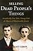 Selling Dead People's Things Inexplicably True Tales, Vintage Fails & Objects of Objectionable Estates by Duane Scott Cerny
