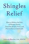 Shingles Relief: How to Relieve the Pain of Herpes Zoster, Treat the Herpes Virus, and Prevent Future Outbreaks
