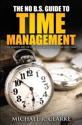 The No B.S. Guide to Time Management (Small Business Startup Kit, #4)