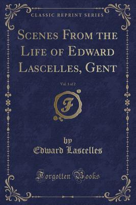 Scenes From the Life of Edward Lascelles, Gent, Vol. 1 of 2