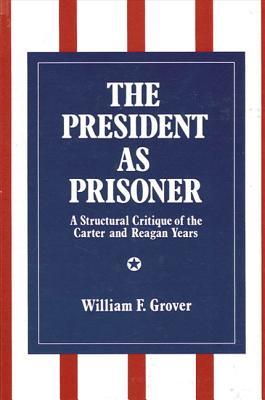 The President as Prisoner: A Structural Critique of the Carter and Reagan Years (Hardcover)