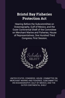 Bristol Bay Fisheries Protection Act: Hearing Before the Subcommittee on Oceanography, Gulf of Mexico, and the Outer Continental Shelf of the ... One Hundred Third Congress, First Session,