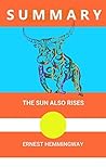SUMMARY: THE SUN ALSO RISES BY ERNEST HEMINGWAY (THE OLD MAN AND THE SEA, ERNEST HEMINGWAY, A FAREWELL TO ARMS SUMMARIES Book 1)
