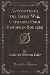 Anecdotes of the Great War, Gathered From European Sources (Classic Reprint)