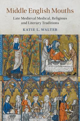 Middle English Mouths: Late Medieval Medical, Religious and Literary Traditions (Cambridge Studies in Medieval Literature, Series Number 105)