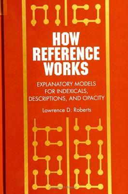 How Reference Works: Explanatory Models for Indexicals, Descriptions, and Opacity (Scientif Stdy Natur Artif (Dis)