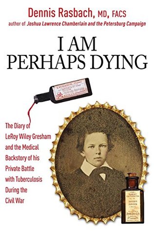 I Am Perhaps Dying: The Medical Backstory of Spinal Tuberculosis Hidden in the Civil War Diary of LeRoy Wiley Gresham (Kindle Edition)