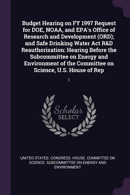 Budget Hearing on FY 1997 Request for DOE, NOAA, and EPA's Office of Research and Development (ORD); and Safe Drinking Water Act R&D Reauthorization: ... the Committee on Science, U.S. House of Rep: