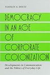 Democracy in an Age of Corporate Colonization: Developments in Communication and the Politics of Everyday Life (S U N Y SERIES IN SPEECH COMMUNICATION)