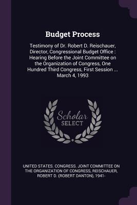 Budget Process: Testimony of Dr. Robert D. Reischauer, Director, Congressional Budget Office : Hearing Before the Joint Committee on the Organization ... Congress, First Session ... March 4, 1993