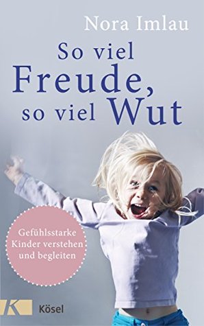 So viel Freude, so viel Wut: Gefühlsstarke Kinder verstehen und begleiten (Kindle Edition)