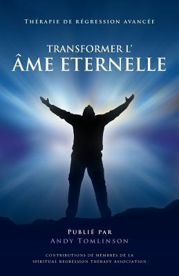 Transformer l'âme Eternelle - Thérapie de régression avancée (French Edition)