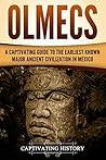 Olmecs: A Captivating Guide to the Earliest Known Major Ancient Civilization in Mexico (Mesoamerican Civilizations)