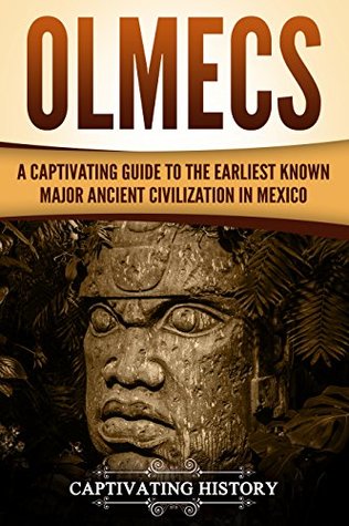 Olmecs: A Captivating Guide to the Earliest Known Major Ancient Civilization in Mexico (Mesoamerican Civilizations)