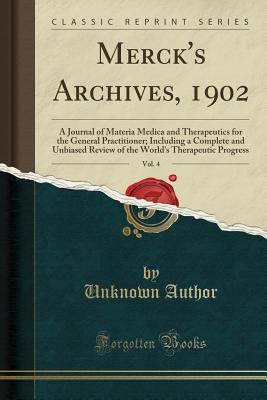 Merck's Archives, 1902, Vol. 4: A Journal of Materia Medica and Therapeutics for the General Practitioner; Including a Complete and Unbiased Review of ... Therapeutic Progress (Classic Reprint)