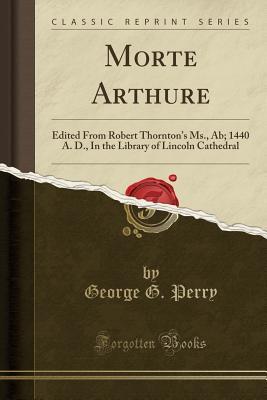 Morte Arthure: Edited From Robert Thornton's Ms., Ab; 1440 A. D., In the Library of Lincoln Cathedral