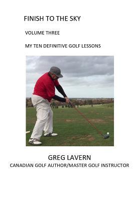 Finish to the Sky Volume Three: My Ten Definitive Golf Lessons (FINISH TO THE SKY GOLF BOOKS SERIES)