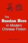 The Russian Hero in Modern Chinese Fiction by Mau-Sang Ng