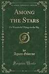 Among the Stars: Or Wonderful Things in the Sky (Classic Reprint)