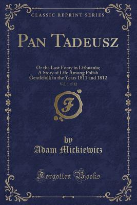 Pan Tadeusz, Vol. 1 of 12: Or the Last Foray in Lithuania; A Story of Life Among Polish Gentlefolk in the Years 1811 and 1812 (Classic Reprint)