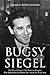 Bugsy Siegel: The Life and Legacy of the Notorious Gangster Who Helped Develop Murder, Inc. and the Las Vegas Strip