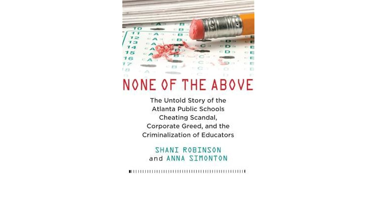 None Of The Above The Untold Story Of The Atlanta Public Schools Cheating Scandal Corporate Greed And The Criminalization Of Educators By Shani Robinson