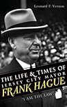 The Life & Times of Jersey City Mayor Frank Hague by Leonard F Vernon