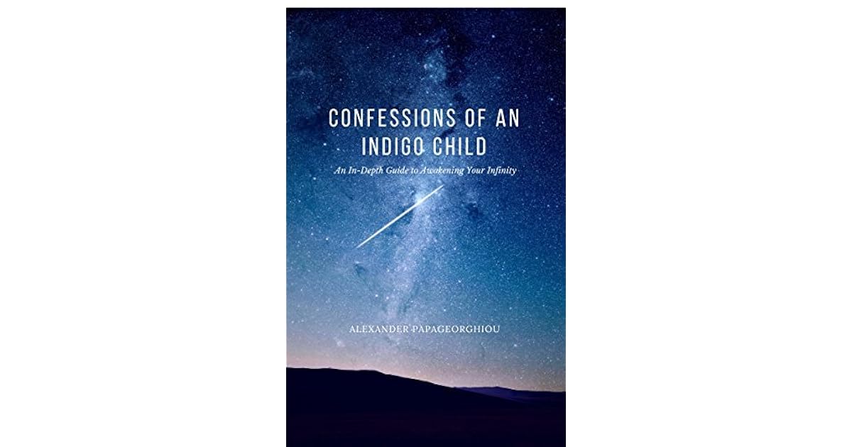 Confessions Of An Indigo Child An In Depth Guide To Awakening Your Infinity By Alexander Papageorghiou