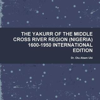THE YAKURR OF THE MIDDLE CROSS RIVER REGION (NIGERIA) 1600-1950 INTERNATIONAL EDITION