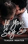 If You Say So by Teagan Hunter
