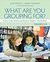 What Are You Grouping For?, Grades 3-8: How to Guide Small Groups Based on Readers - Not the Book (Corwin Literacy) What Are You Grouping For?, Grades 3-8: How to Guide Small Groups Based on Readers - Not the Book (Corwin Literacy)