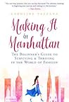 Making It in Manhattan: The Beginner's Guide to Surviving  Thriving in the World of Fashion