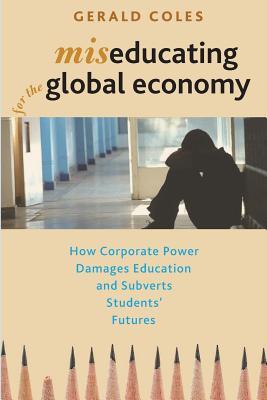 Miseducating for the Global Economy: How Corporate Power Damages Education and Subverts Students’ Futures