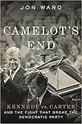 Camelot's End: Kennedy vs. Carter and the Fight that Broke the Democratic Party
