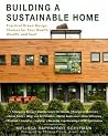 Building a Sustainable Home: Practical Green Design Choices for Your Health, Wealth, and Soul Building a Sustainable Home: Practical Green Design Choices for Your Health, Wealth, and Soul