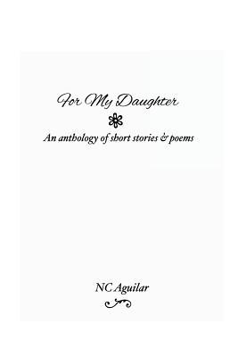 For My Daughter: An Anthology of Short Stories & Poems