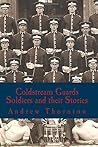 Coldstream Guards: Soldiers and their Stories Coldstream Guards: Soldiers and their Stories